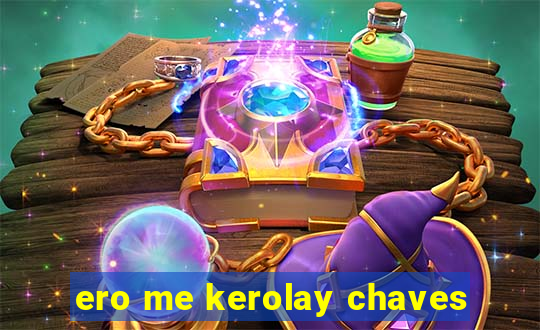 ero me kerolay chaves