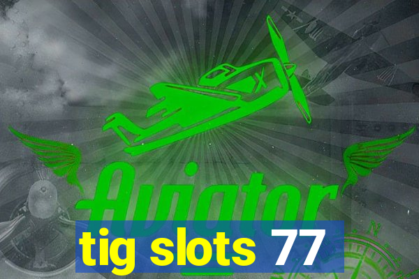 tig slots 77