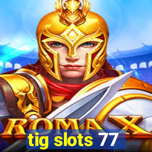 tig slots 77