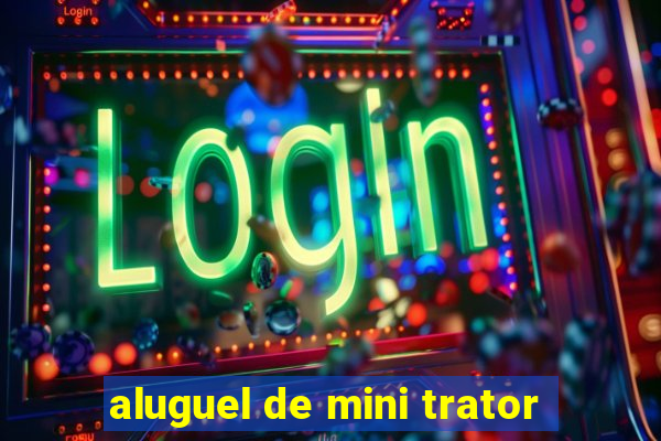 aluguel de mini trator