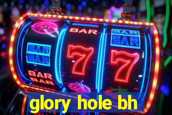 glory hole bh