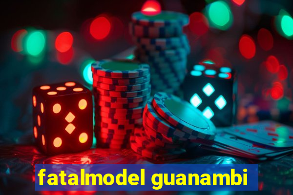 fatalmodel guanambi