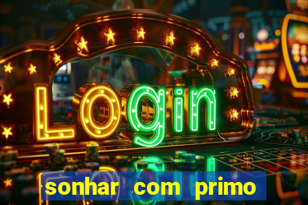 sonhar com primo jogo do bicho