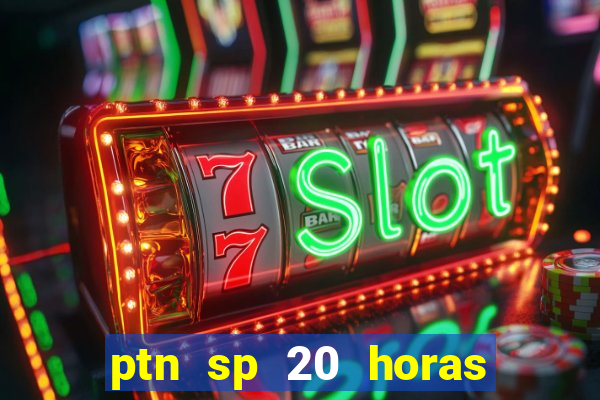 ptn sp 20 horas de hoje