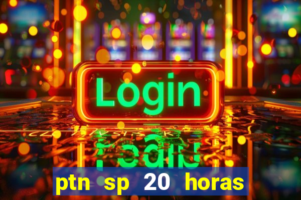 ptn sp 20 horas de hoje