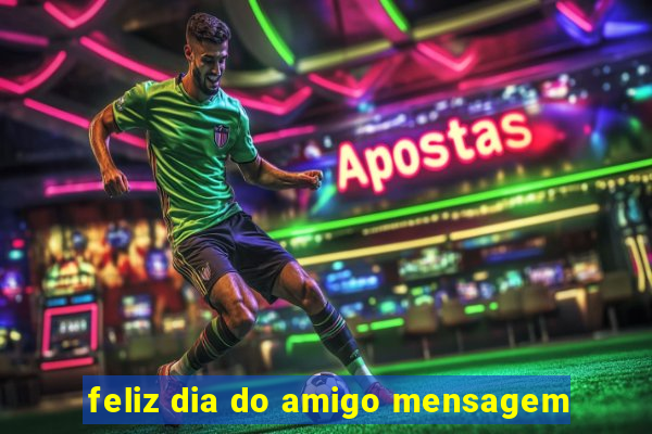 feliz dia do amigo mensagem