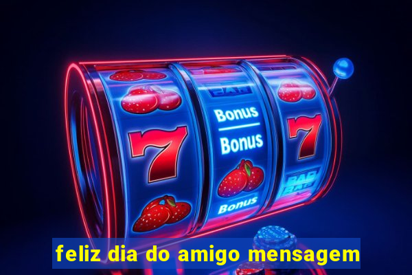 feliz dia do amigo mensagem