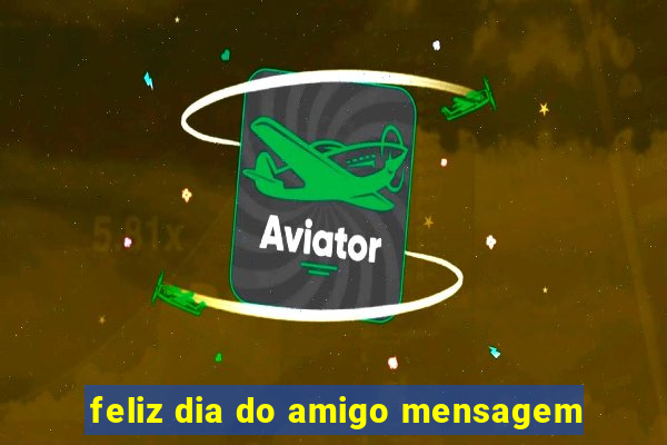 feliz dia do amigo mensagem