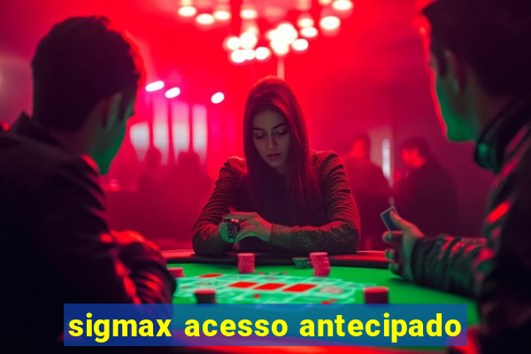 sigmax acesso antecipado