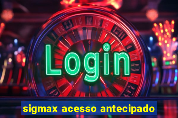 sigmax acesso antecipado