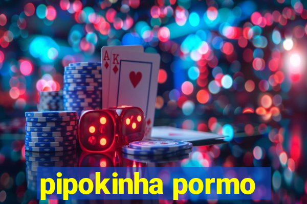 pipokinha pormo