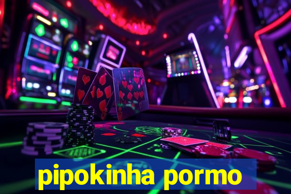 pipokinha pormo