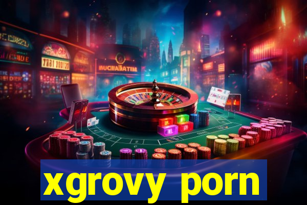 xgrovy porn