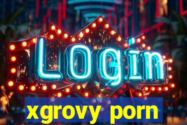 xgrovy porn