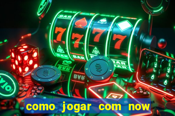 como jogar com now no big win