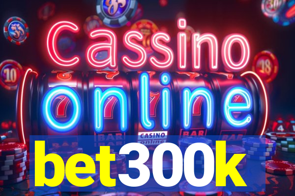 bet300k