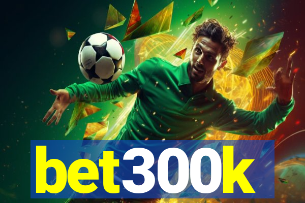 bet300k