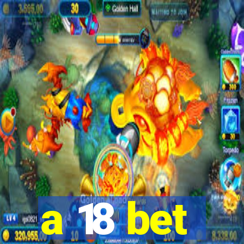 a 18 bet