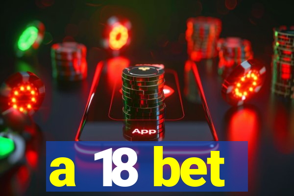 a 18 bet