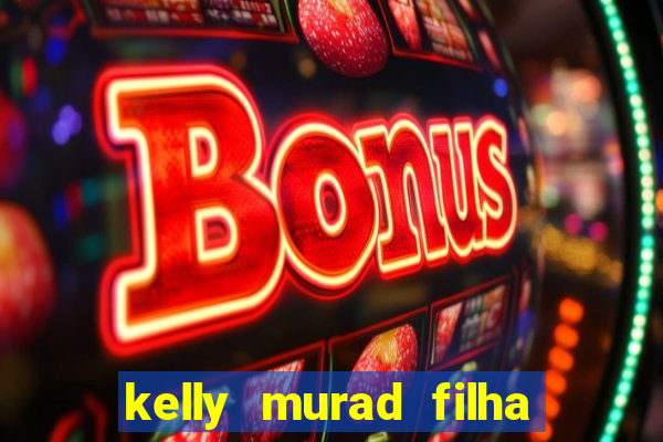 kelly murad filha de beto carrero