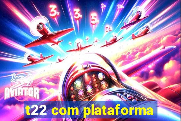 t22 com plataforma