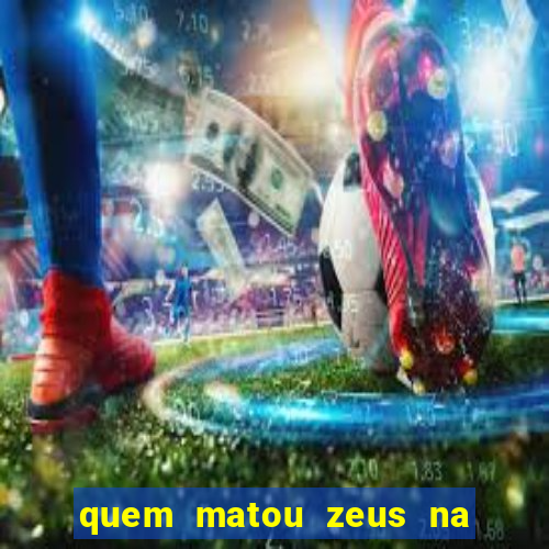 quem matou zeus na mitologia grega