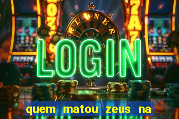 quem matou zeus na mitologia grega