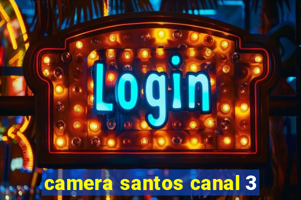 camera santos canal 3