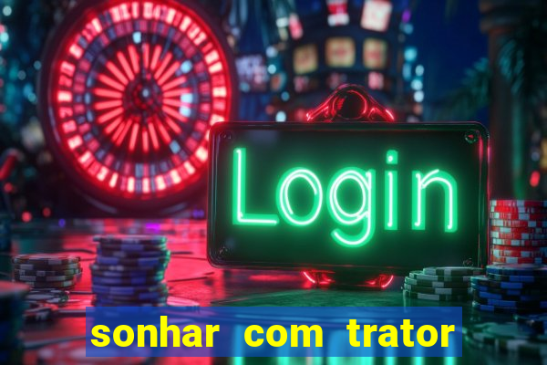 sonhar com trator que bicho jogar