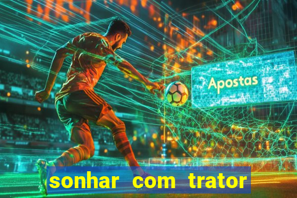 sonhar com trator que bicho jogar