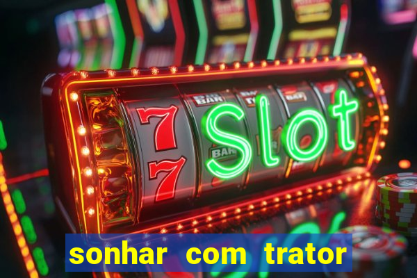 sonhar com trator que bicho jogar