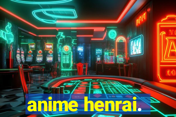 anime henrai.