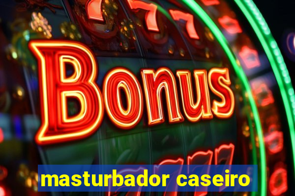 masturbador caseiro