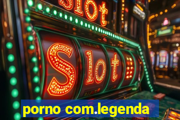 porno com.legenda