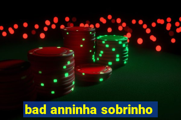 bad anninha sobrinho