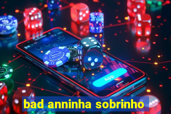 bad anninha sobrinho