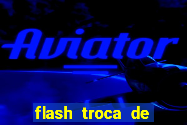 flash troca de corpo parte 2