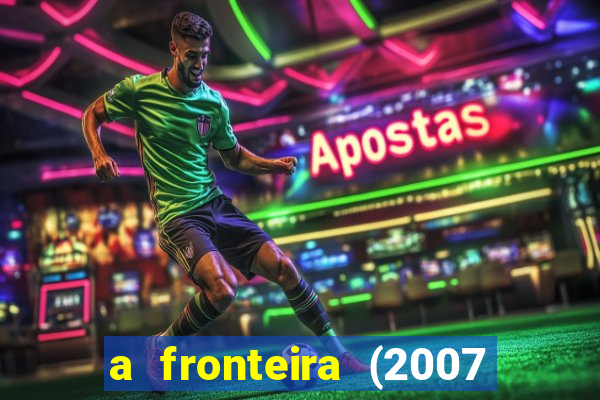 a fronteira (2007 filme completo download)