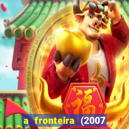 a fronteira (2007 filme completo download)