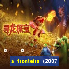 a fronteira (2007 filme completo download)