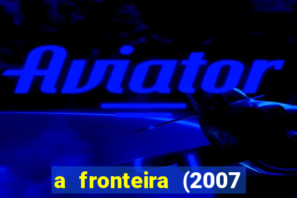 a fronteira (2007 filme completo download)