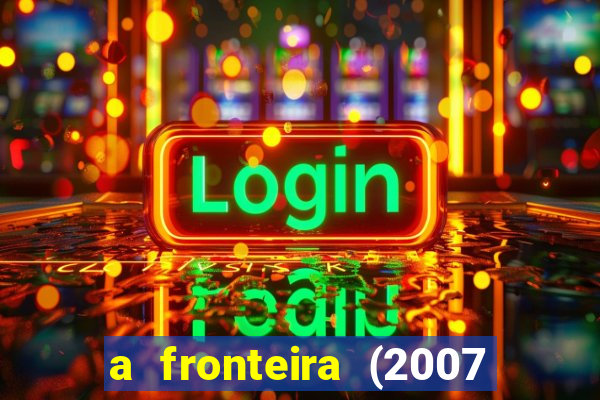 a fronteira (2007 filme completo download)