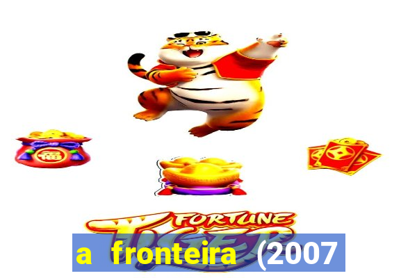 a fronteira (2007 filme completo download)