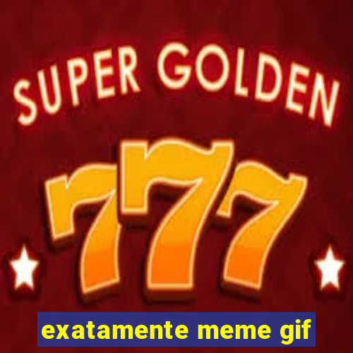 exatamente meme gif