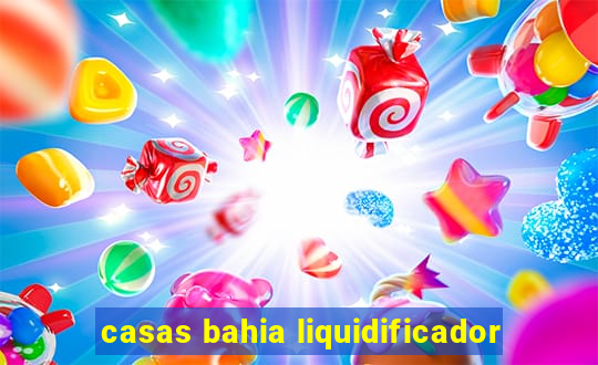 casas bahia liquidificador