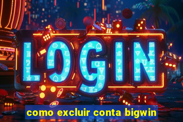 como excluir conta bigwin