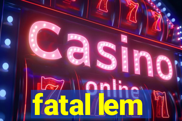 fatal lem