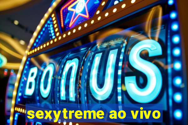 sexytreme ao vivo