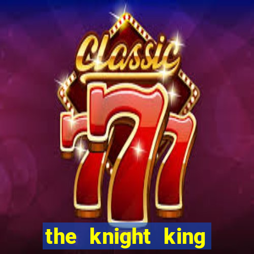 the knight king who returned with a god cap 7 the