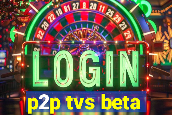 p2p tvs beta